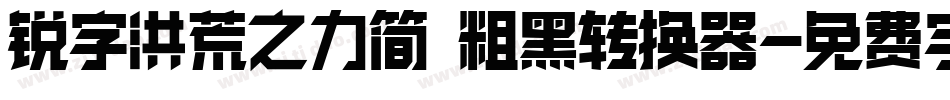 锐字洪荒之力简 粗黑转换器字体转换